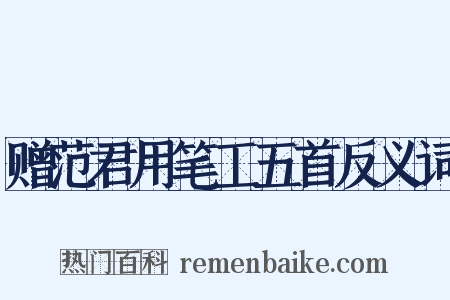 赠范君用笔工五首反义词是什么意思的图片